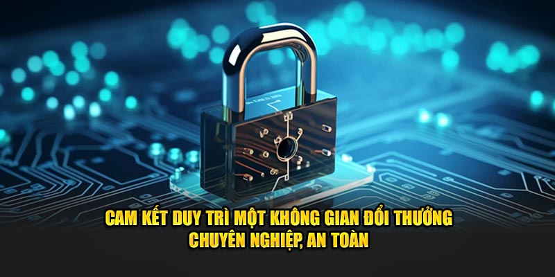 Cam kết duy trì một không gian đổi thưởng chuyên nghiệp, an toàn