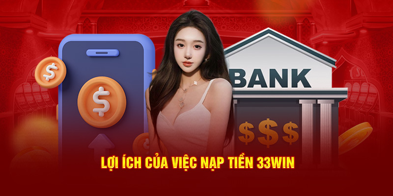 Lợi ích và lý do nạp tiền 33WIN